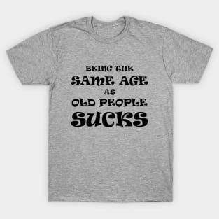 Being the Same Age as Old People Sucks (Dark Text) T-Shirt